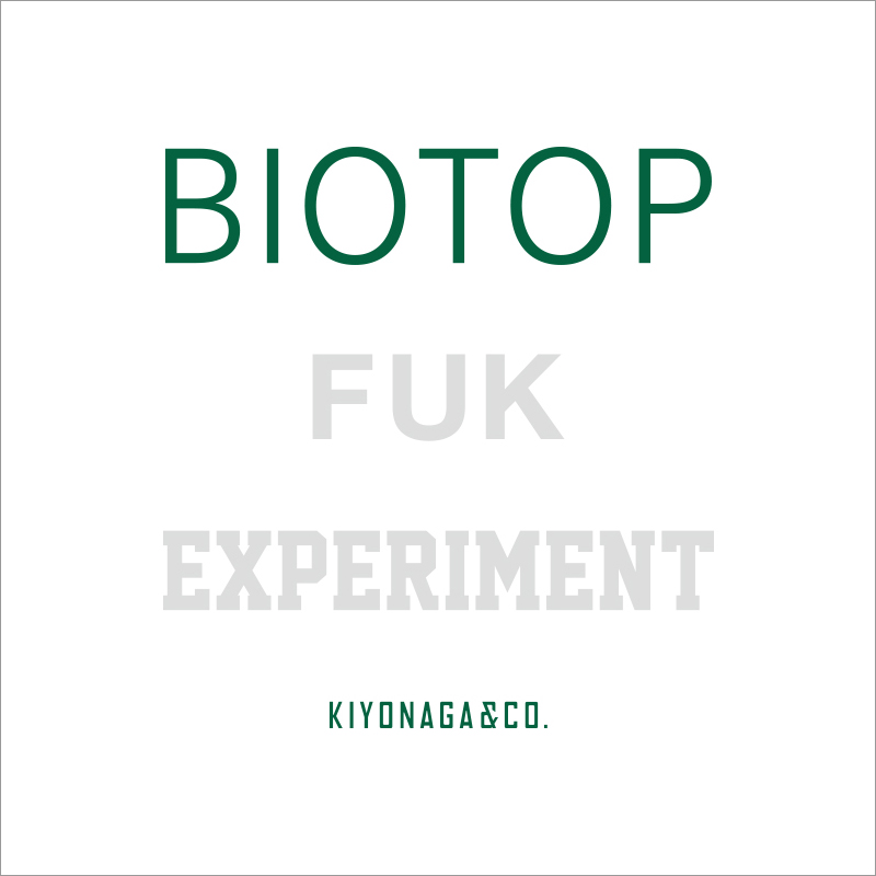 期間限定 “BIOTOP FUK EXPERIMENT” AT KIYONAGA&CO.開催