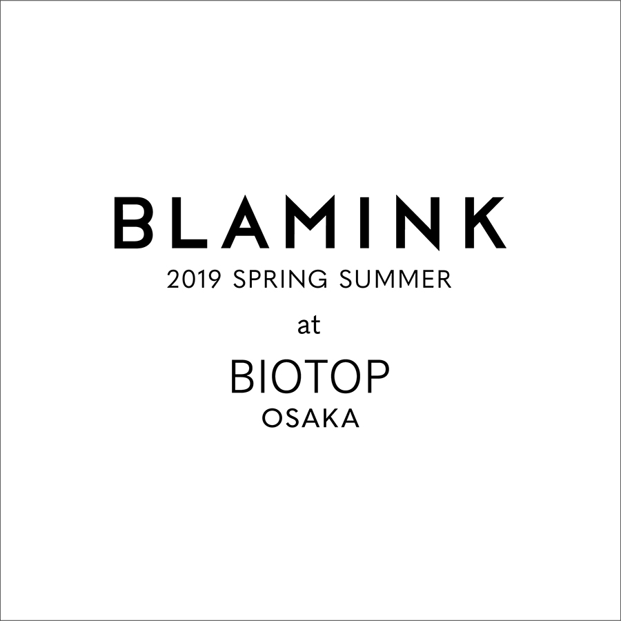 BLAMINK 2019 SPRING SUMMER at BIOTOP OSAKA
