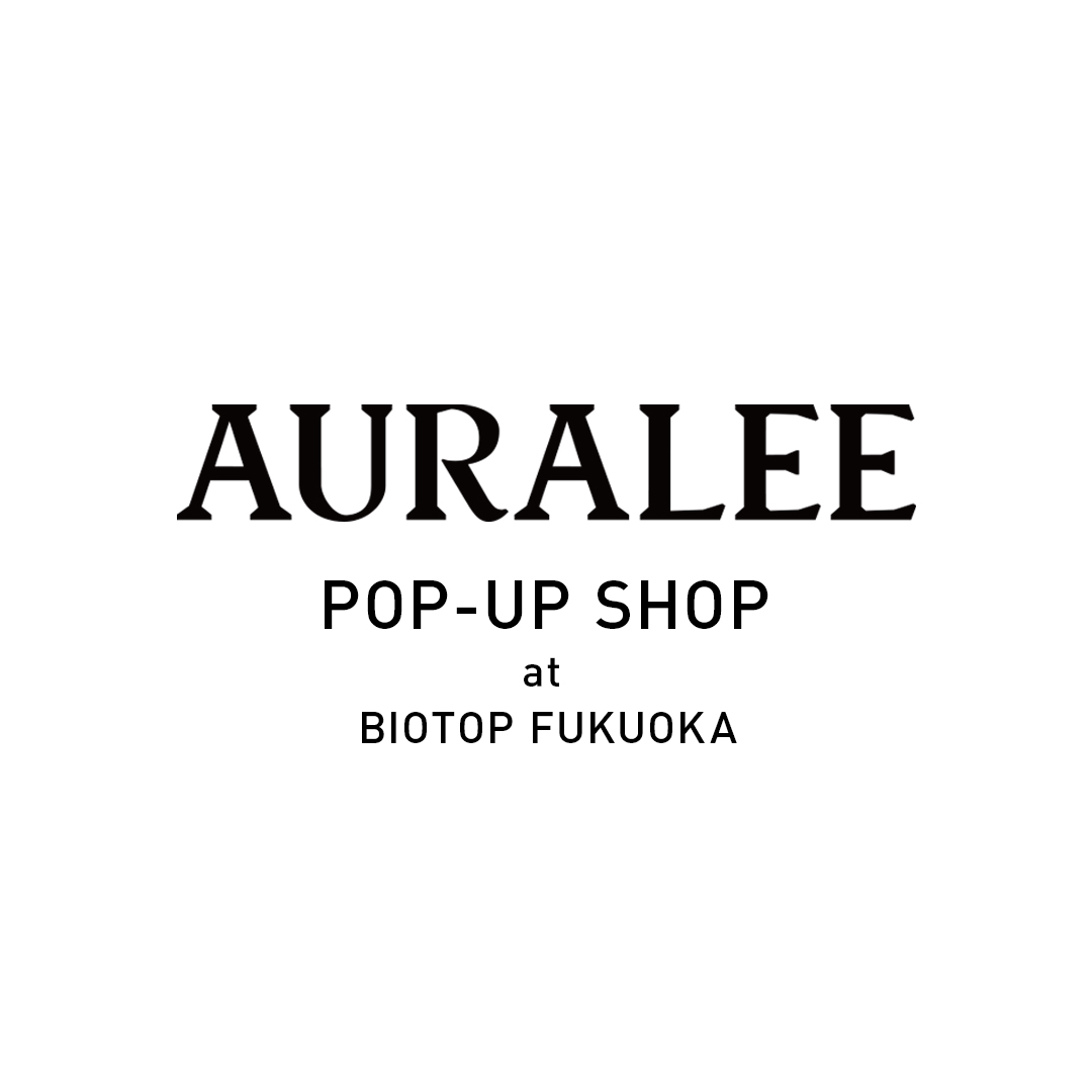 AURALEE POP-UP SHOP AT BIOTOP FUKUOKA