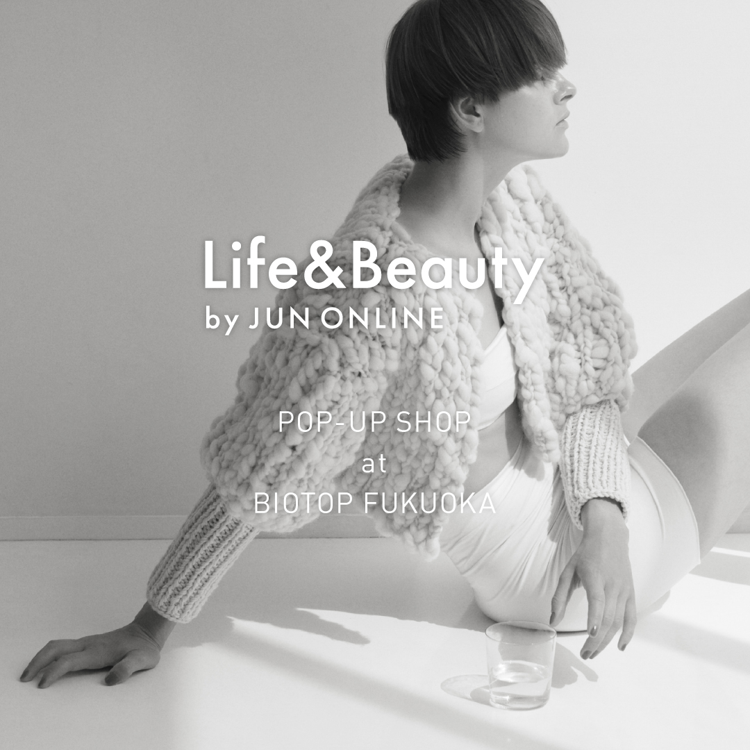 Life&Beauty by JUNONLINE POP-UP SHOP AT BIOTOP FUKUOKA