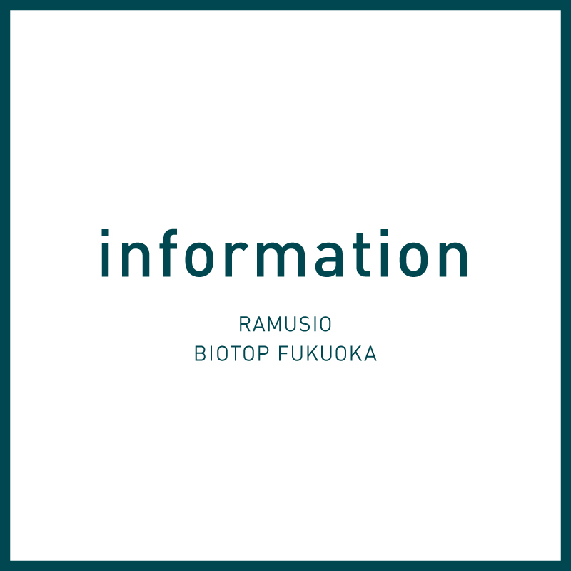 RAMUSIO BIOTOP FUKUOKA INFORMATION